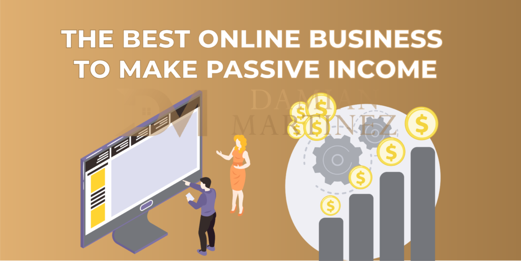 1 - the best online business to make passive income - damianmartinez.com blog